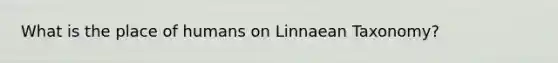 What is the place of humans on Linnaean Taxonomy?