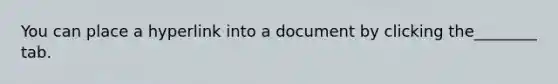 You can place a hyperlink into a document by clicking the________ tab.