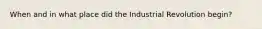 When and in what place did the Industrial Revolution begin?