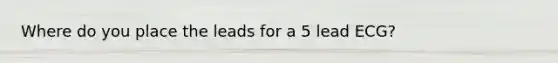 Where do you place the leads for a 5 lead ECG?
