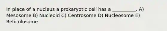 In place of a nucleus a prokaryotic cell has a __________. A) Mesosome B) Nucleoid C) Centrosome D) Nucleosome E) Reticulosome