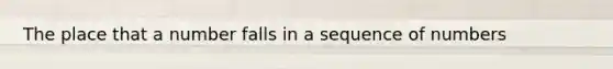 The place that a number falls in a sequence of numbers