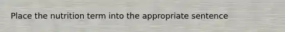 Place the nutrition term into the appropriate sentence