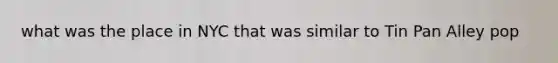 what was the place in NYC that was similar to Tin Pan Alley pop