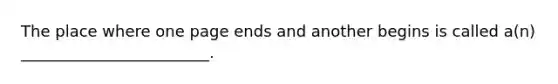 The place where one page ends and another begins is called a(n) ________________________.