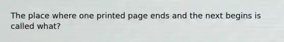 The place where one printed page ends and the next begins is called what?