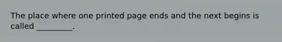 The place where one printed page ends and the next begins is called _________.