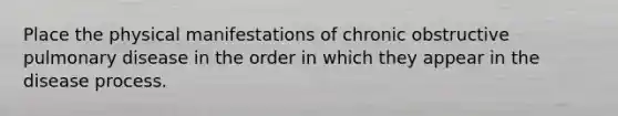 Place the physical manifestations of chronic obstructive pulmonary disease in the order in which they appear in the disease process.