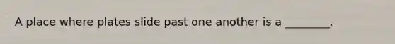 A place where plates slide past one another is a ________.