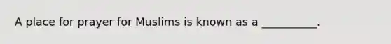A place for prayer for Muslims is known as a __________.