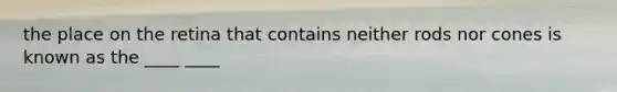 the place on the retina that contains neither rods nor cones is known as the ____ ____