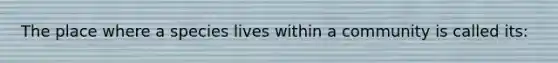The place where a species lives within a community is called its: