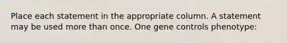 Place each statement in the appropriate column. A statement may be used more than once. One gene controls phenotype: