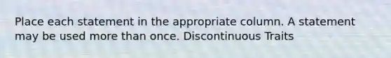 Place each statement in the appropriate column. A statement may be used more than once. Discontinuous Traits