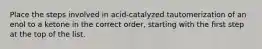 Place the steps involved in acid-catalyzed tautomerization of an enol to a ketone in the correct order, starting with the first step at the top of the list.