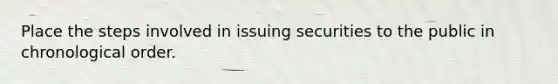 Place the steps involved in issuing securities to the public in chronological order.