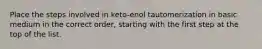 Place the steps involved in keto-enol tautomerization in basic medium in the correct order, starting with the first step at the top of the list.