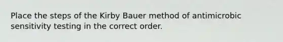 Place the steps of the Kirby Bauer method of antimicrobic sensitivity testing in the correct order.