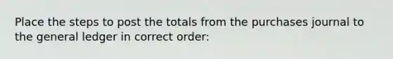 Place the steps to post the totals from the purchases journal to the general ledger in correct order: