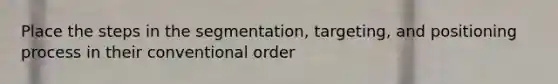 Place the steps in the segmentation, targeting, and positioning process in their conventional order