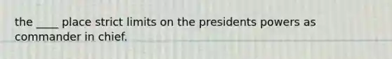 the ____ place strict limits on the presidents powers as commander in chief.