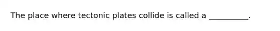 The place where tectonic plates collide is called a __________.