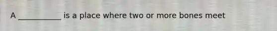 A ___________ is a place where two or more bones meet