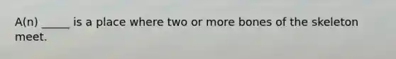 A(n) _____ is a place where two or more bones of the skeleton meet.