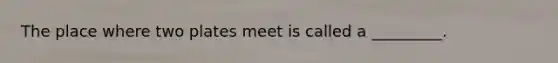 The place where two plates meet is called a _________.