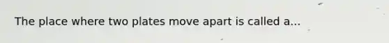 The place where two plates move apart is called a...