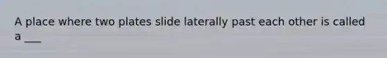 A place where two plates slide laterally past each other is called a ___