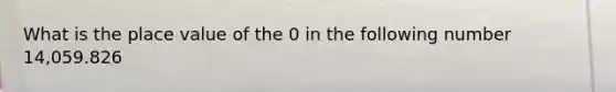 What is the place value of the 0 in the following number 14,059.826