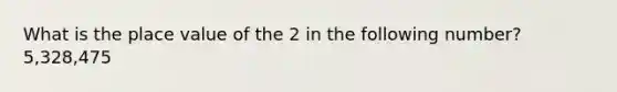 What is the place value of the 2 in the following number? 5,328,475