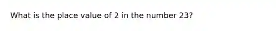 What is the place value of 2 in the number 23?