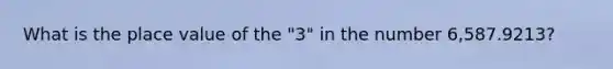 What is the place value of the "3" in the number 6,587.9213?