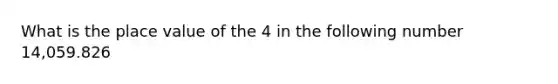 What is the place value of the 4 in the following number 14,059.826