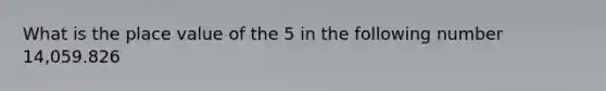 What is the place value of the 5 in the following number 14,059.826