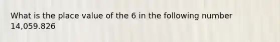 What is the <a href='https://www.questionai.com/knowledge/k5XDPK9aoX-place-value' class='anchor-knowledge'>place value</a> of the 6 in the following number 14,059.826