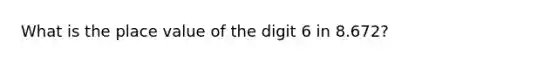 What is the <a href='https://www.questionai.com/knowledge/k5XDPK9aoX-place-value' class='anchor-knowledge'>place value</a> of the digit 6 in 8.672?