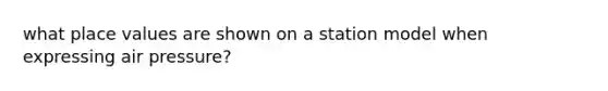 what place values are shown on a station model when expressing air pressure?