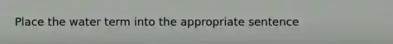 Place the water term into the appropriate sentence