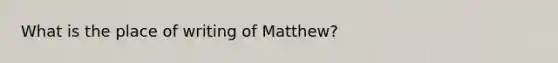 What is the place of writing of Matthew?