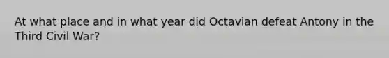 At what place and in what year did Octavian defeat Antony in the Third Civil War?