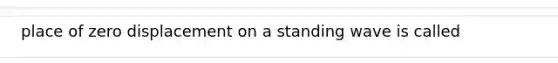 place of zero displacement on a standing wave is called