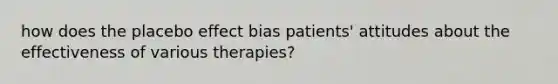 how does the placebo effect bias patients' attitudes about the effectiveness of various therapies?