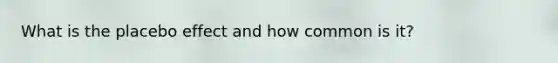 What is the placebo effect and how common is it?