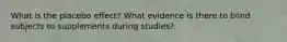 What is the placebo effect? What evidence is there to blind subjects to supplements during studies?