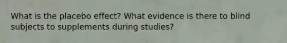 What is the placebo effect? What evidence is there to blind subjects to supplements during studies?