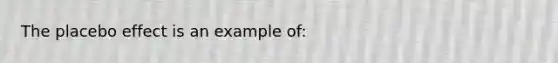 The placebo effect is an example of: