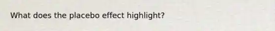 What does the placebo effect highlight?